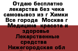 Отдаю бесплатно лекарства без чека, самовывоз из г.Химки - Все города, Москва г. Медицина, красота и здоровье » Лекарственные средства   . Нижегородская обл.,Дзержинск г.